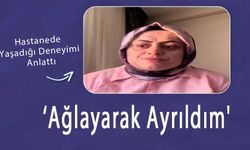 Hastanede Yaşadığı Deneyimi Anlattı: 'Ağlayarak Ayrıldım'