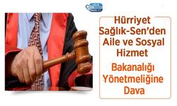 Hürriyet Sağlık-Sen'den Aile ve Sosyal Hizmet Bakanalığı Yönetmeliğine Dava
