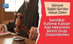Hürriyet Sağlık-Sen’den Hukuk Zaferi: Sendikal Eyleme Katılan Aile Hekiminin Birimi Grup Düşürülemez
