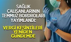Sağlık Çalışanlarının Temmuz Bordroları Yayımlandı: Vergi Kesintileri Yeniden Gündemde