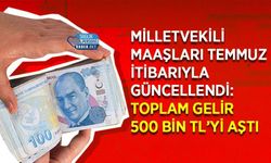 Milletvekili Maaşları Temmuz İtibarıyla Güncellendi: Toplam Gelir 500 bin TL’yi Aştı