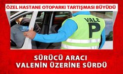 Özel Hastane Otoparkı Tartışması Büyüdü: Sürücü Aracı Valenin Üzerine Sürdü