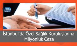 İstanbul’da Özel Sağlık Kuruluşlarına Milyonluk Ceza: Denetimler Sıkılaştı