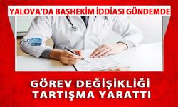Yalova’da Başhekim İddiası Gündemde: Görev Değişikliği Tartışma Yarattı