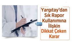 Yargıtay’dan Sık Rapor Kullanımına İlişkin Dikkat Çeken Karar