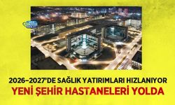 2026–2027’de Sağlık Yatırımları Hızlanıyor: Yeni Şehir Hastaneleri Yolda