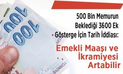 500 Bin Memurun Beklediği 3600 Ek Gösterge İçin Tarih İddiası: Emekli Maaşı ve İkramiyesi Artabilir