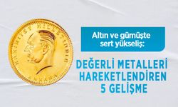 Altın ve gümüşte sert yükseliş: Değerli metalleri hareketlendiren 5 gelişme