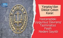 Yargıtay’dan Dikkat Çeken Karar: Hastanedeki 'Uygunsuz Davranış' Tazminatsız Fesih Nedeni Sayıldı