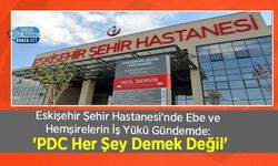 Eskişehir Şehir Hastanesi’nde Ebe ve Hemşirelerin İş Yükü Gündemde: 'PDC Her Şey Demek Değil'