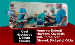 Özel Hastanede Doğum Faciası: Anne ve Bebeği Hayatını Kaybetti, Aile 'İhmal Var' Diyerek Şikâyetçi Oldu