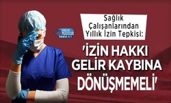 Sağlık Çalışanlarından Yıllık İzin Tepkisi: 'İzin Hakkı Gelir Kaybına Dönüşmemeli'
