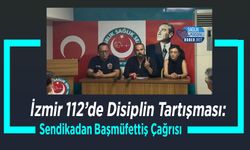 İzmir 112’de Disiplin Tartışması: Sendikadan Başmüfettiş Çağrısı