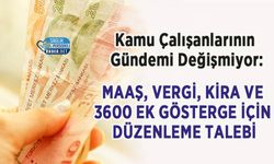 Kamu Çalışanlarının Gündemi Değişmiyor: Maaş, Vergi, Kira ve 3600 Ek Gösterge İçin Düzenleme Talebi