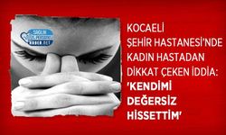 Kocaeli Şehir Hastanesi’nde Kadın Hastadan Dikkat Çeken İddia: 'Kendimi Değersiz Hissettim'