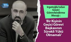 Irgatoğlu'ndan Geçici Görevlendirme Mesajı : 'Bir Kişinin Geçici Görevi Başkasının Sürekli Yükü Olmamalı'