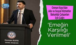 Osman Kaya’dan Aile ve Sosyal Hizmetler Bakanlığı Çalışanları İçin Çağrı: 'Emeğin Karşılığı Verilmeli'