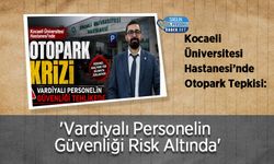 Kocaeli Üniversitesi Hastanesi’nde Otopark Tepkisi: 'Vardiyalı Personelin Güvenliği Risk Altında'