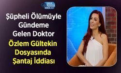 Şüpheli Ölümüyle Gündeme Gelen Doktor Özlem Gültekin Dosyasında Şantaj İddiası
