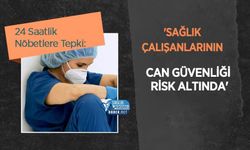 24 Saatlik Nöbetlere Tepki: 'Sağlık Çalışanlarının Can Güvenliği Risk Altında'