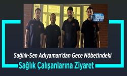 Sağlık-Sen Adıyaman’dan Gece Nöbetindeki Sağlık Çalışanlarına Ziyaret