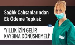 Sağlık Çalışanlarından Ek Ödeme Tepkisi: 'Yıllık İzin Gelir Kaybına Dönüşmemeli'