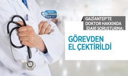 Gaziantep’te Doktor Hakkında İdari Soruşturma: Görevden El Çektirildi