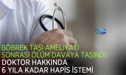 Böbrek Taşı Ameliyatı Sonrası Ölüm Davaya Taşındı: Doktor Hakkında 6 Yıla Kadar Hapis İstemi