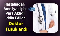 Hastalardan Ameliyat İçin Para Aldığı İddia Edilen Doktor Tutuklandı