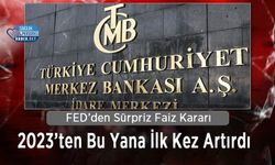 FED’den Sürpriz Faiz Kararı: 2023’ten Bu Yana İlk Kez Artırdı