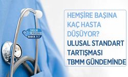 Hemşire Başına Kaç Hasta Düşüyor? Ulusal Standart Tartışması TBMM Gündeminde
