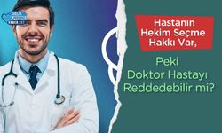 Hastanın Hekim Seçme Hakkı Var, Peki Doktor Hastayı Reddedebilir mi?