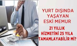 Yurt Dışında Yaşayan Eski Memur 21 Yıllık Hizmetini 25 Yıla Tamamlayabilir mi?