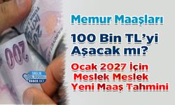 Memur Maaşları 100 Bin TL’yi Aşacak mı? Ocak 2027 İçin Meslek Meslek Yeni Maaş Tahmini