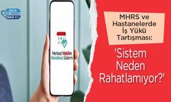 MHRS ve Hastanelerde İş Yükü Tartışması: 'Sistem Neden Rahatlamıyor?'