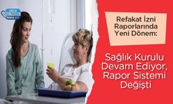 Refakat İzni Raporlarında Yeni Dönem: Sağlık Kurulu Devam Ediyor, Rapor Sistemi Değişti