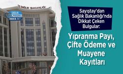 Sayıştay’dan Sağlık Bakanlığı’nda Dikkat Çeken Bulgular: Yıpranma Payı, Çifte Ödeme ve Muayene Kayıtları