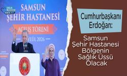 Cumhurbaşkanı Erdoğan: Samsun Şehir Hastanesi Bölgenin Sağlık Üssü Olacak
