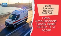 2026 Ambulans Ücretleri Belli Oldu: Hava Ambulansında Saatlik Bedel 318 Bin TL’yi Aşıyor