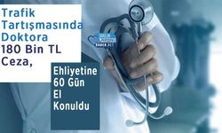 Trafik Tartışmasında Doktora 180 Bin TL Ceza, Ehliyetine 60 Gün El Konuldu