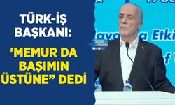 TÜRK-İŞ Başkanı: 'Memur da Başımın Üstüne” Dedi Ama Ücretlerdeki Adaletsizliğe Yorum Yapmadı
