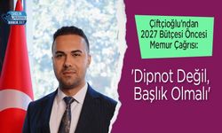 Çiftçioğlu’ndan 2027 Bütçesi Öncesi Memur Çağrısı: 'Dipnot Değil, Başlık Olmalı'