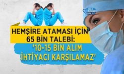 Hemşire Ataması İçin 65 Bin Talebi: '10-15 Bin Alım İhtiyacı Karşılamaz'