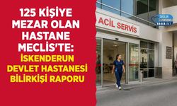 125 Kişiye Mezar Olan Hastane Meclis'te: İskenderun Devlet Hastanesi Bilirkişi Raporu