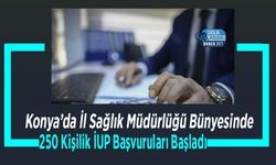 Konya’da İl Sağlık Müdürlüğü Bünyesinde 250 Kişilik İUP Başvuruları Başladı