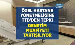 TTB'den Özel Hastaneler Yönetmeliği Tepkisi: Denetim Muafiyeti Gündemde