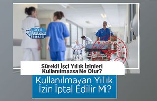Sürekli İşçi Yıllık İzinleri Kullanılmazsa Ne Olur? Kullanılmayan Yıllık İzin İptal Edilir Mi?