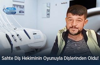 Sahte Diş Hekiminin Oyunuyla Dişlerinden Oldu!