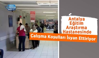 Antalya Eğitim Araştırma Hastanesinde Çalışma Koşulları İsyan Ettiriyor