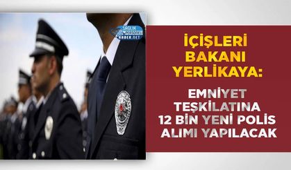 İçişleri Bakanı Yerlikaya: Emniyet Teşkilatına 12 Bin Yeni Polis Alımı Yapılacak